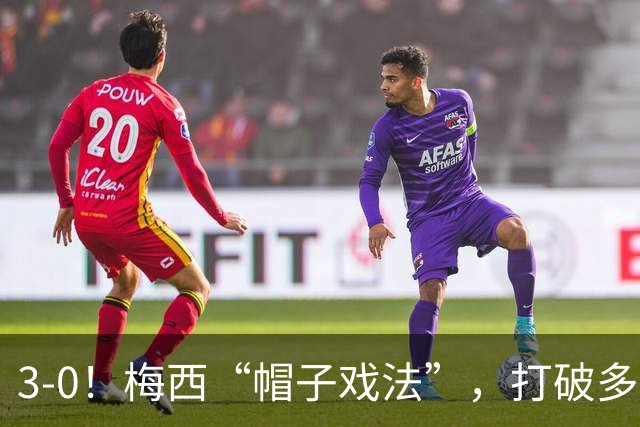3-0！梅西“帽子戏法”，打破多项纪录，齐达内儿子“发挥失常”